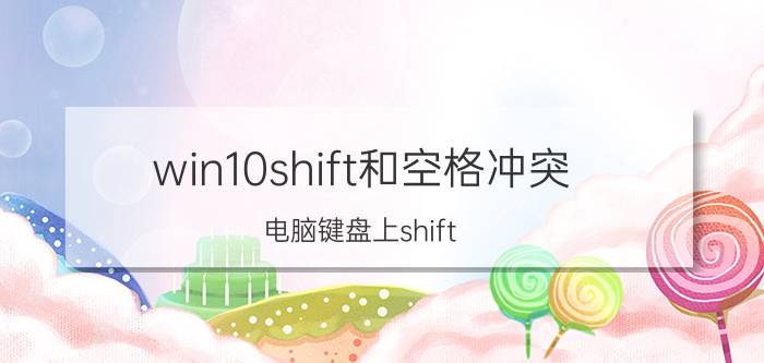 win10shift和空格冲突 电脑键盘上shift 空格键是什么意思？